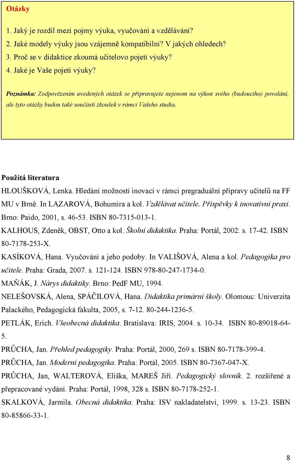 Použitá literatura HLOUŠKOVÁ, Lenka. Hledání možností inovací v rámci pregraduální přípravy učitelů na FF MU v Brně. In LAZAROVÁ, Bohumíra a kol. Vzdělávat učitele. Příspěvky k inovativní praxi.