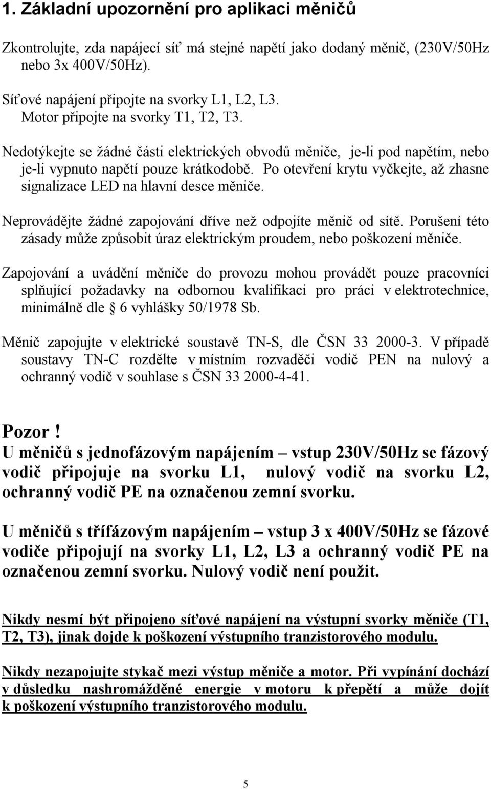 Po otevření krytu vyčkejte, až zhasne signalizace LED na hlavní desce měniče. Neprovádějte žádné zapojování dříve než odpojíte měnič od sítě.