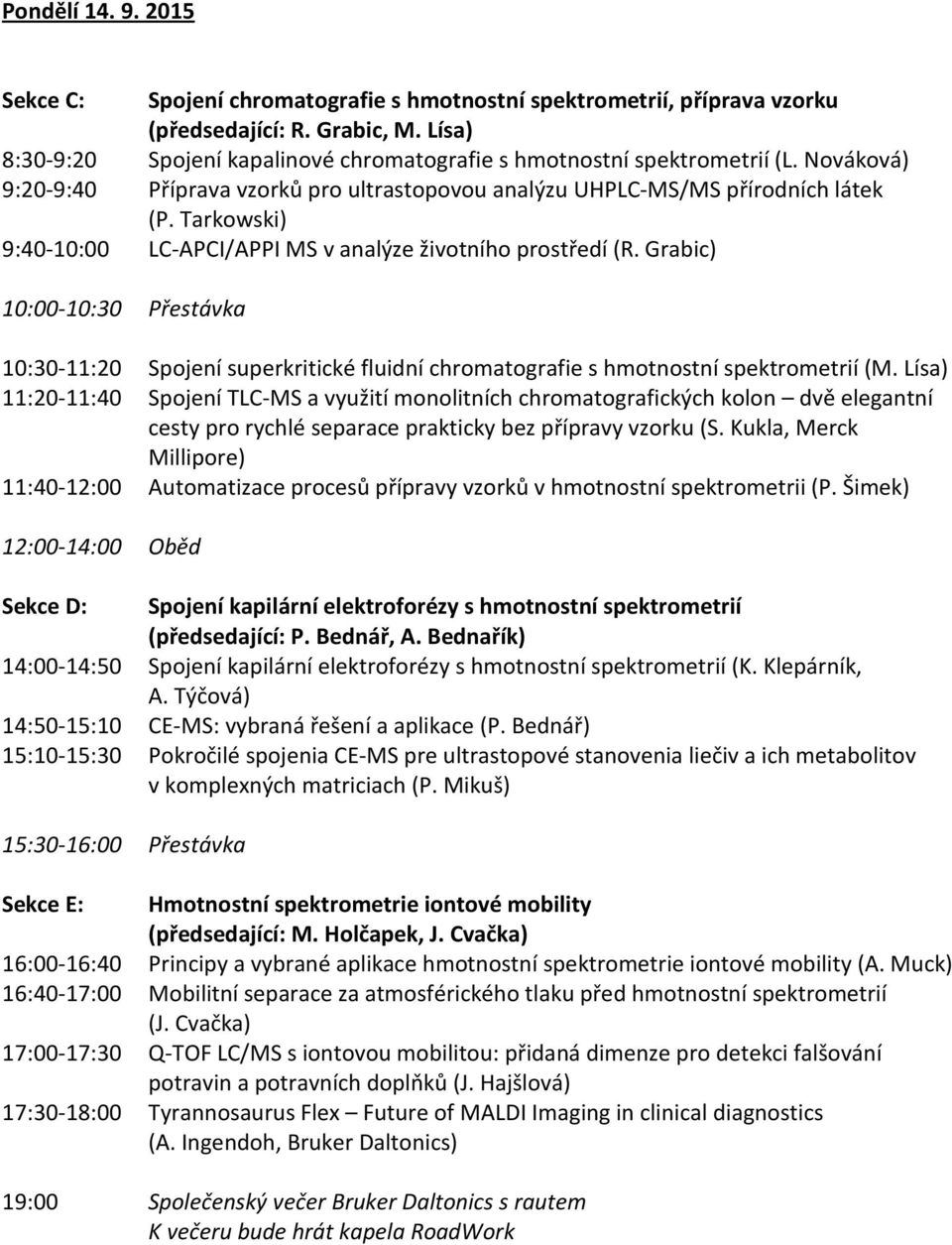 Tarkowski) 9:40-10:00 LC-APCI/APPI MS v analýze životního prostředí (R. Grabic) 10:30-11:20 Spojení superkritické fluidní chromatografie s hmotnostní spektrometrií (M.