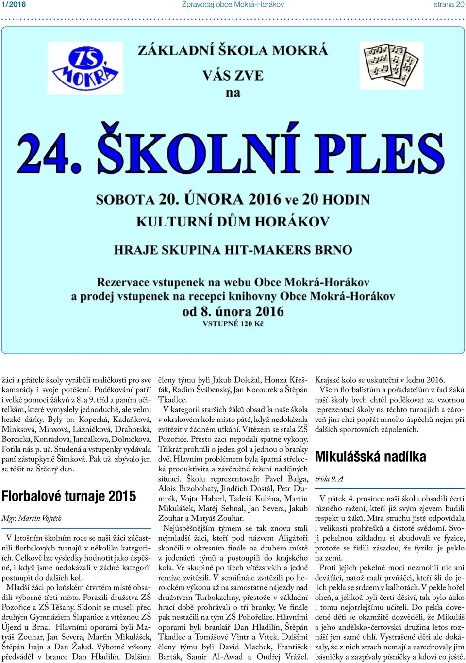 Fotila nás p. uč. Studená a vstupenky vydávala paní zástupkyně Šimková. Pak už zbývalo jen se těšit na Štědrý den. Florbalové turnaje 2015 Mgr.