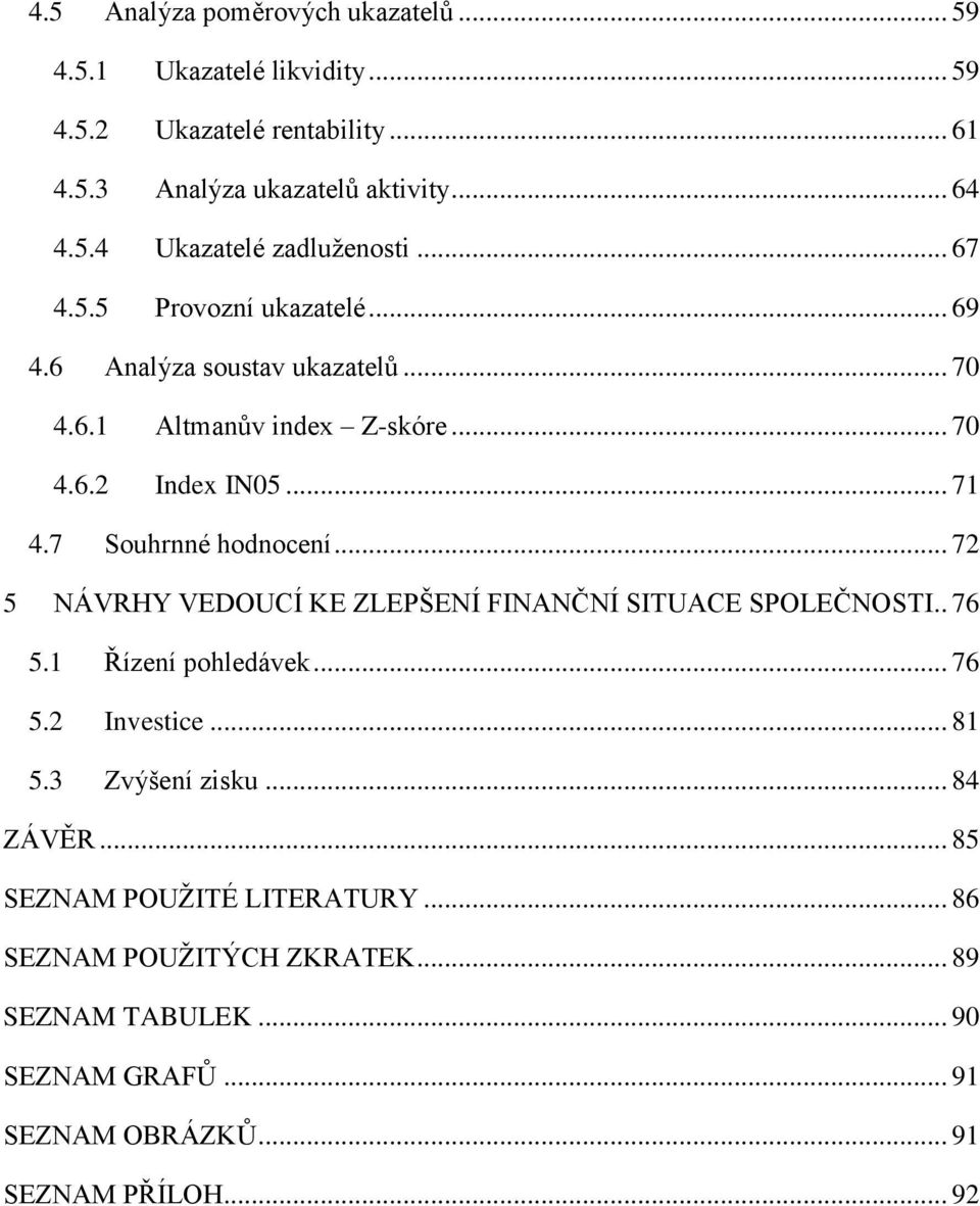 .. 72 5 NÁVRHY VEDOUCÍ KE ZLEPŠENÍ FINANČNÍ SITUACE SPOLEČNOSTI.. 76 5.1 Řízení pohledávek... 76 5.2 Investice... 81 5.3 Zvýšení zisku... 84 ZÁVĚR.