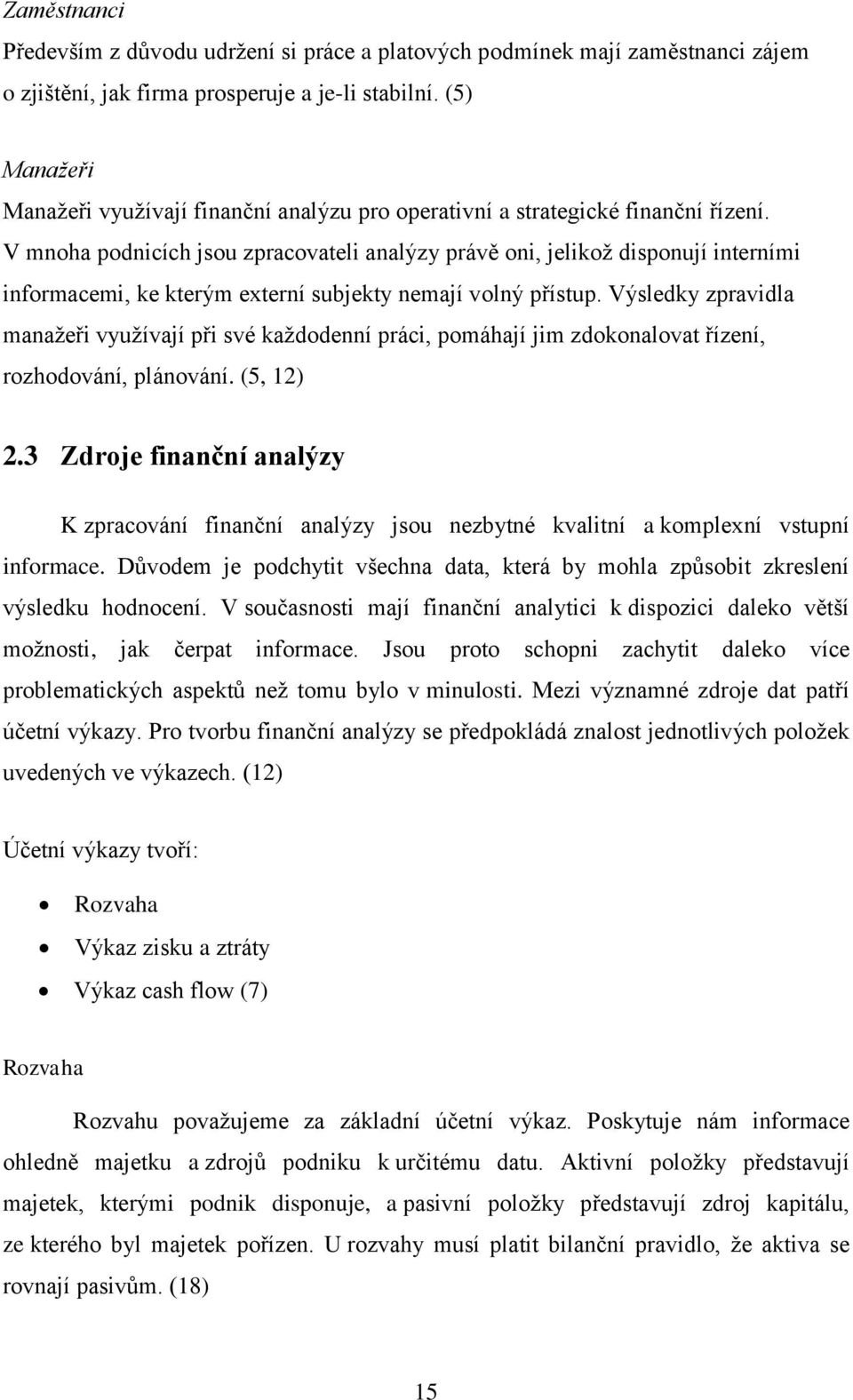 V mnoha podnicích jsou zpracovateli analýzy právě oni, jelikož disponují interními informacemi, ke kterým externí subjekty nemají volný přístup.