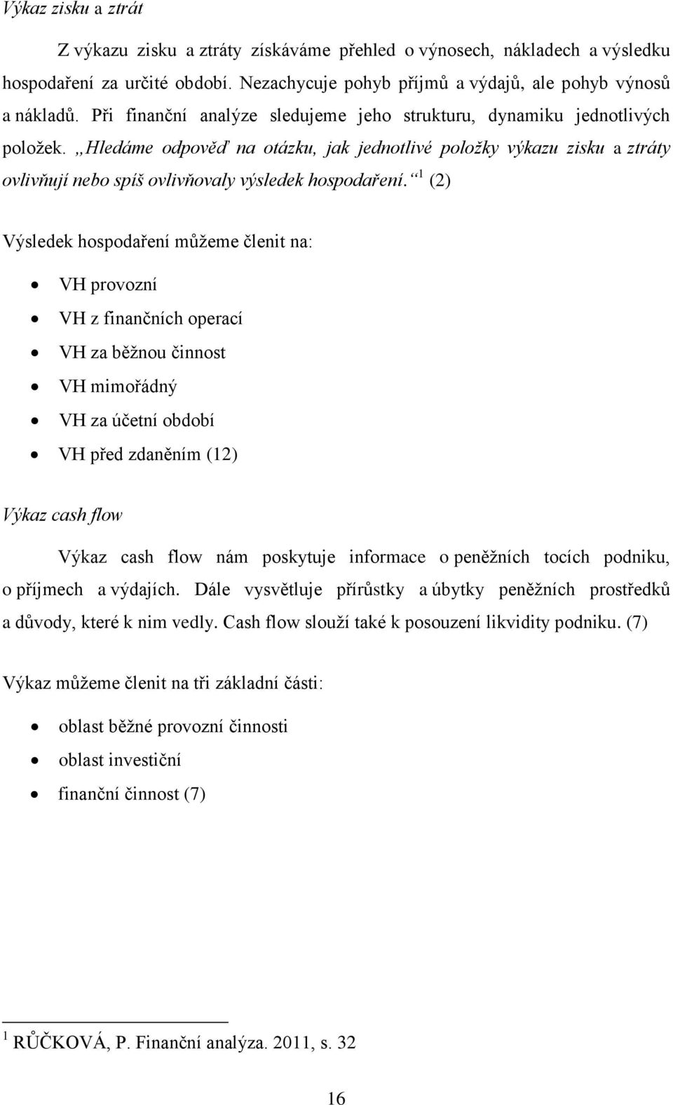 Hledáme odpověď na otázku, jak jednotlivé položky výkazu zisku a ztráty ovlivňují nebo spíš ovlivňovaly výsledek hospodaření.