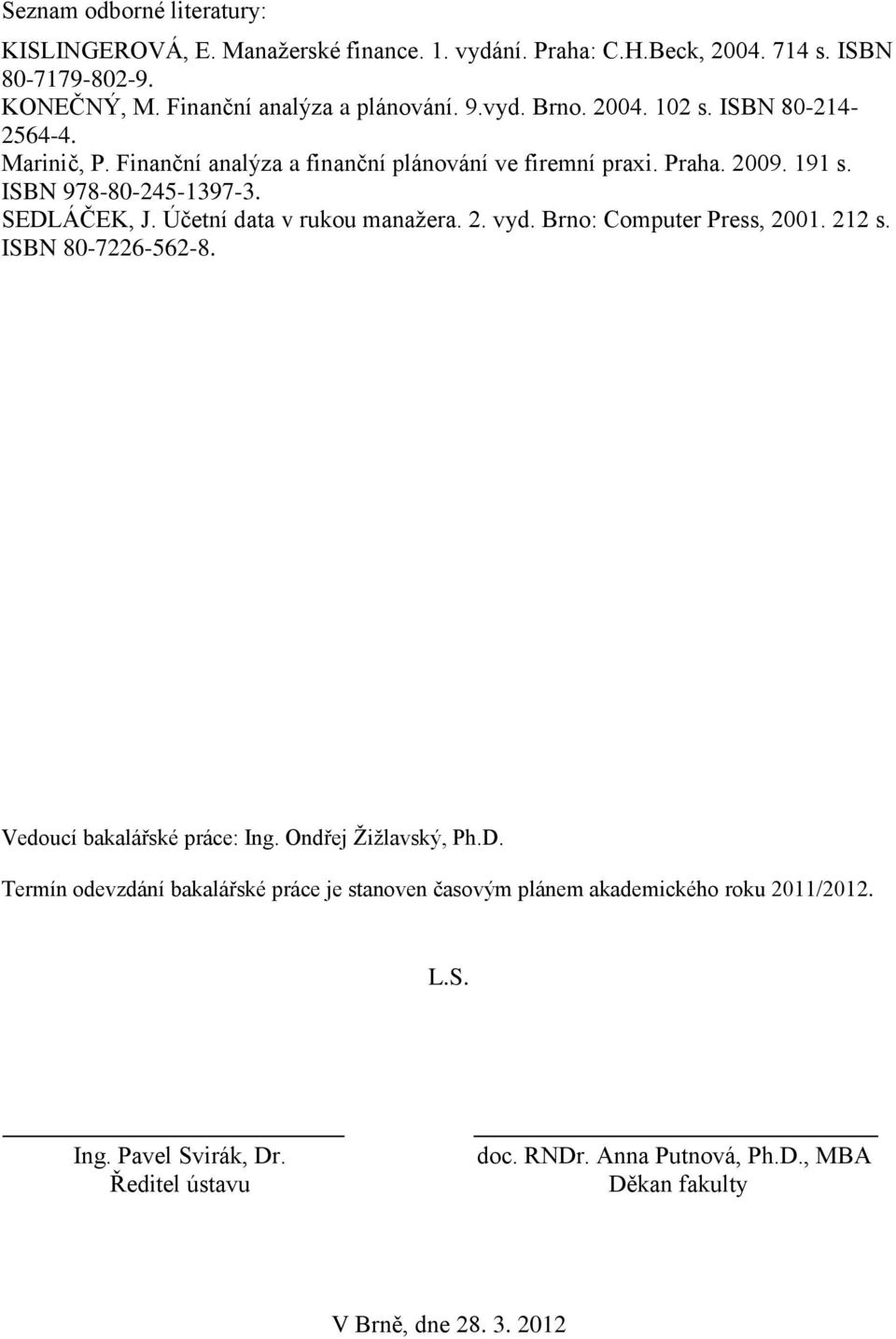 Účetní data v rukou manažera. 2. vyd. Brno: Computer Press, 2001. 212 s. ISBN 80-7226-562-8. Vedoucí bakalářské práce: Ing. Ondřej Žižlavský, Ph.D.