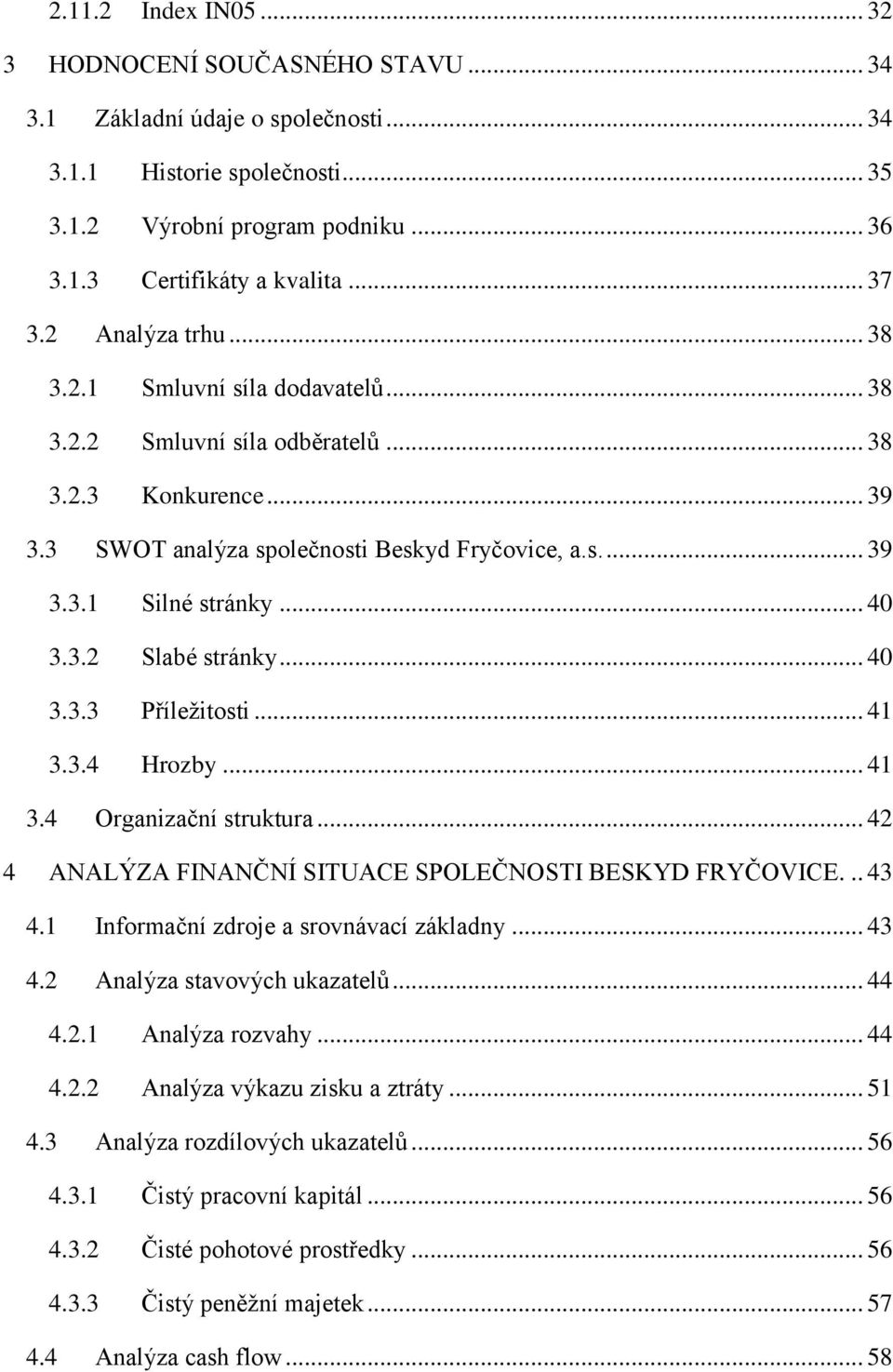 .. 40 3.3.2 Slabé stránky... 40 3.3.3 Příležitosti... 41 3.3.4 Hrozby... 41 3.4 Organizační struktura... 42 4 ANALÝZA FINANČNÍ SITUACE SPOLEČNOSTI BESKYD FRYČOVICE... 43 4.