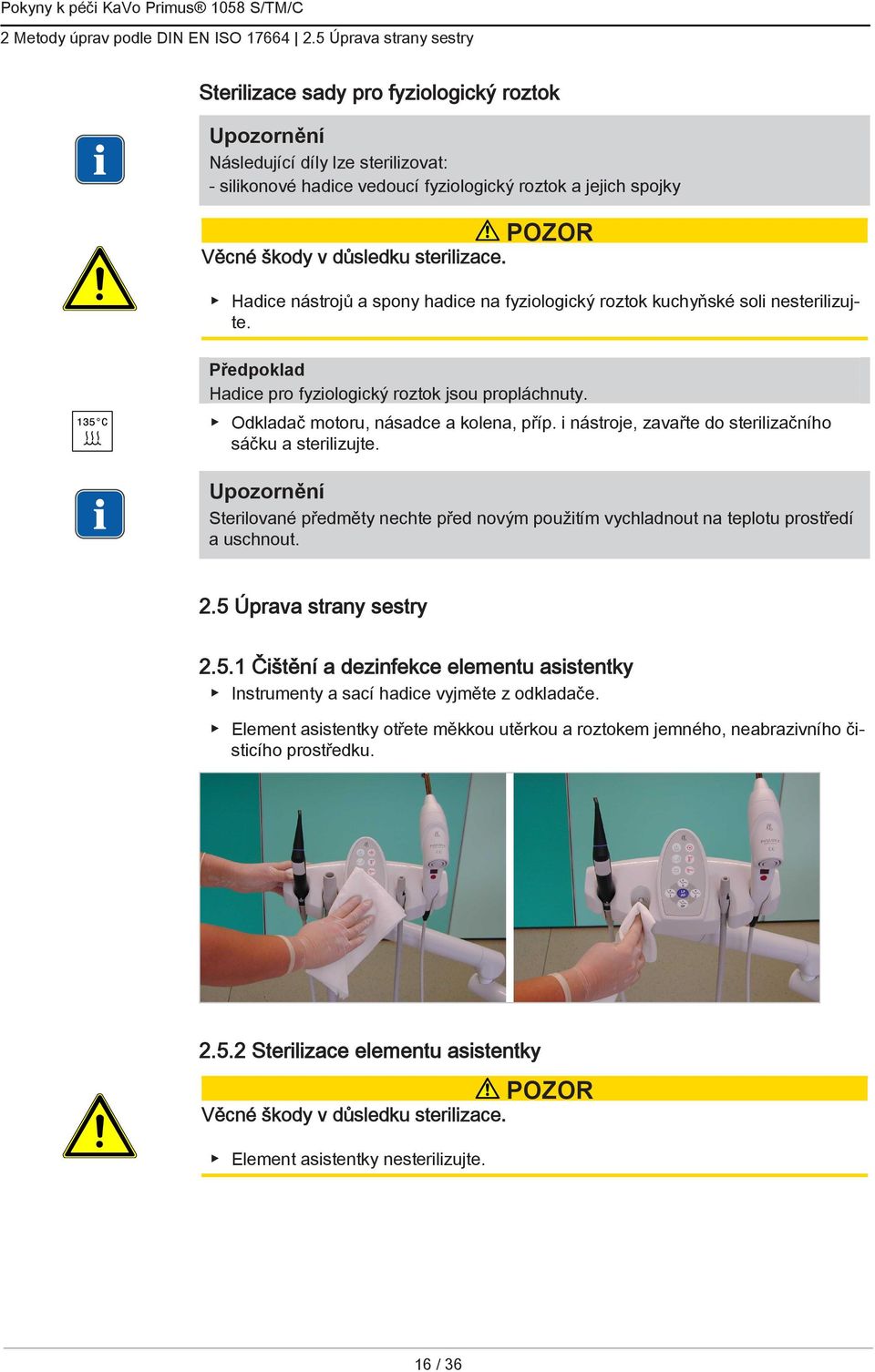 Hadice nástrojů a spony hadice na fyziologický roztok kuchyňské soli nesterilizujte. Předpoklad Hadice pro fyziologický roztok jsou propláchnuty. Odkladač motoru, násadce a kolena, příp.