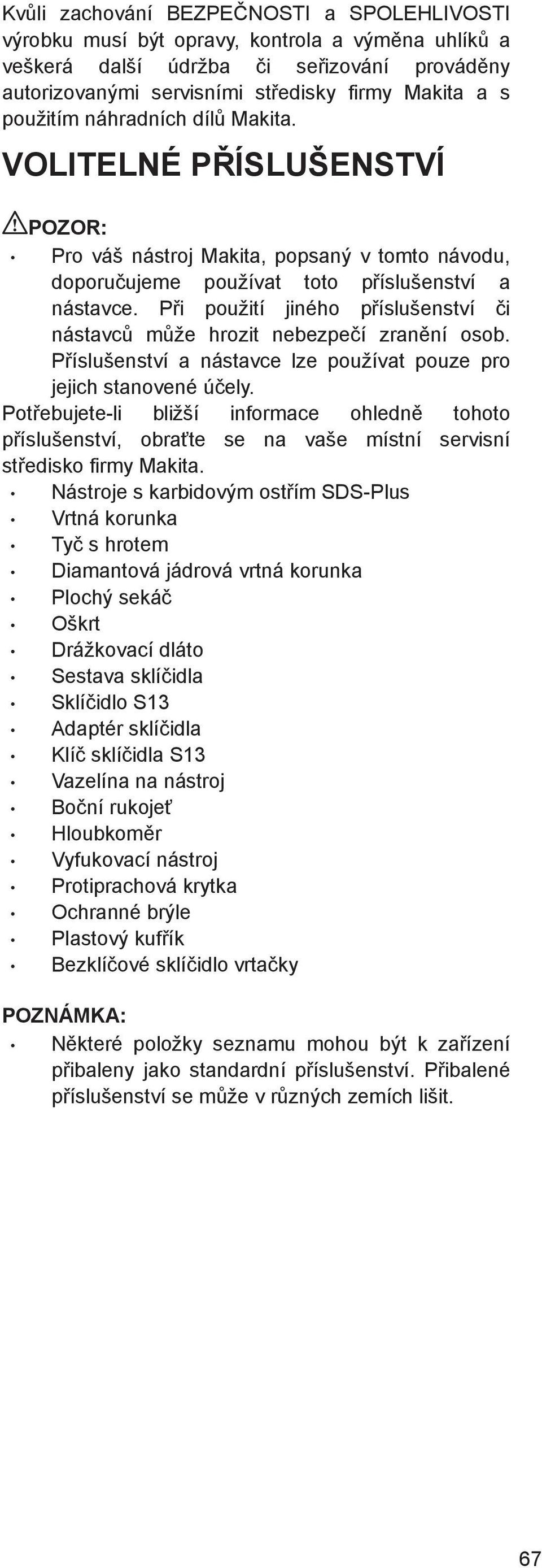 P i použití jiného p íslušenství i nástavc m že hrozit nebezpe í zran ní osob. P íslušenství a nástavce lze používat pouze pro jejich stanovené ú ely.