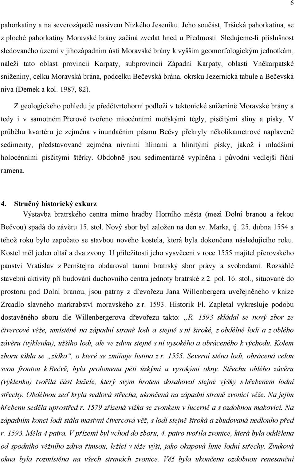 Vněkarpatské sníženiny, celku Moravská brána, podcelku Bečevská brána, okrsku Jezernická tabule a Bečevská niva (Demek a kol. 1987, 82).