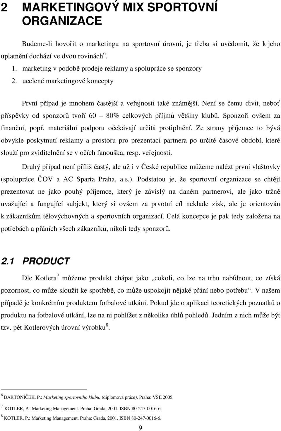 Není se čemu divit, neboť příspěvky od sponzorů tvoří 60 80% celkových příjmů většiny klubů. Sponzoři ovšem za finanční, popř. materiální podporu očekávají určitá protiplnění.