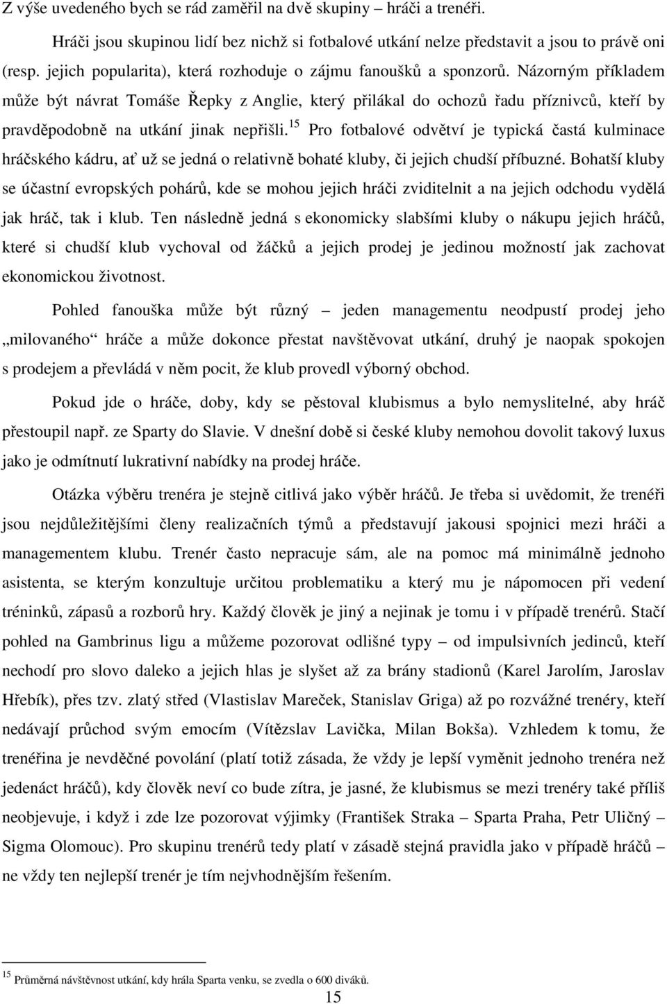 Názorným příkladem může být návrat Tomáše Řepky z Anglie, který přilákal do ochozů řadu příznivců, kteří by pravděpodobně na utkání jinak nepřišli.