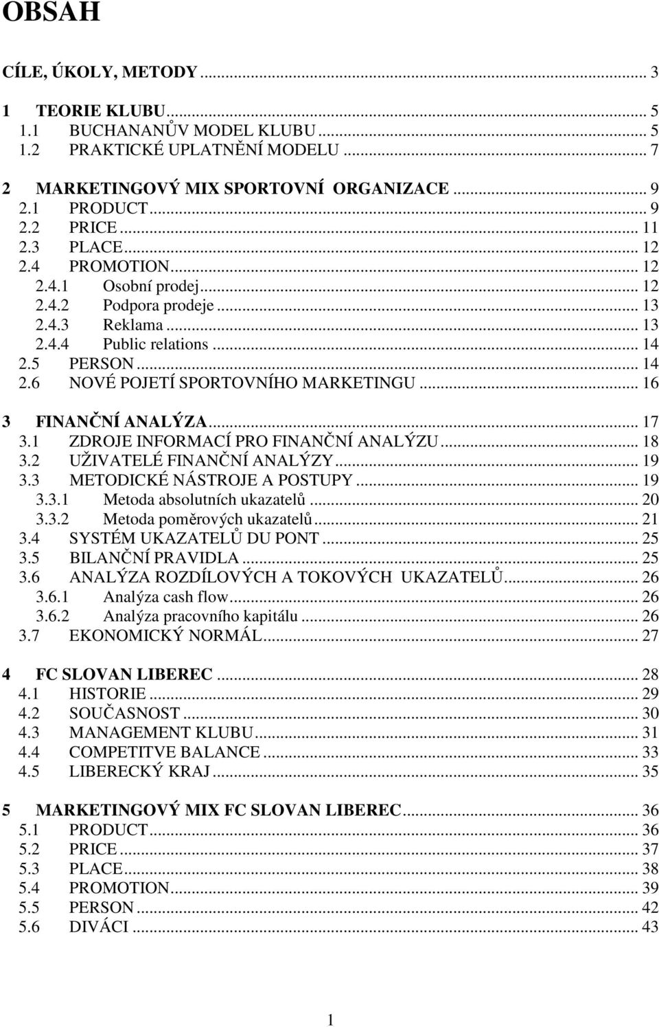 .. 16 3 FINANČNÍ ANALÝZA... 17 3.1 ZDROJE INFORMACÍ PRO FINANČNÍ ANALÝZU... 18 3.2 UŽIVATELÉ FINANČNÍ ANALÝZY... 19 3.3 METODICKÉ NÁSTROJE A POSTUPY... 19 3.3.1 Metoda absolutních ukazatelů... 20 3.3.2 Metoda poměrových ukazatelů.