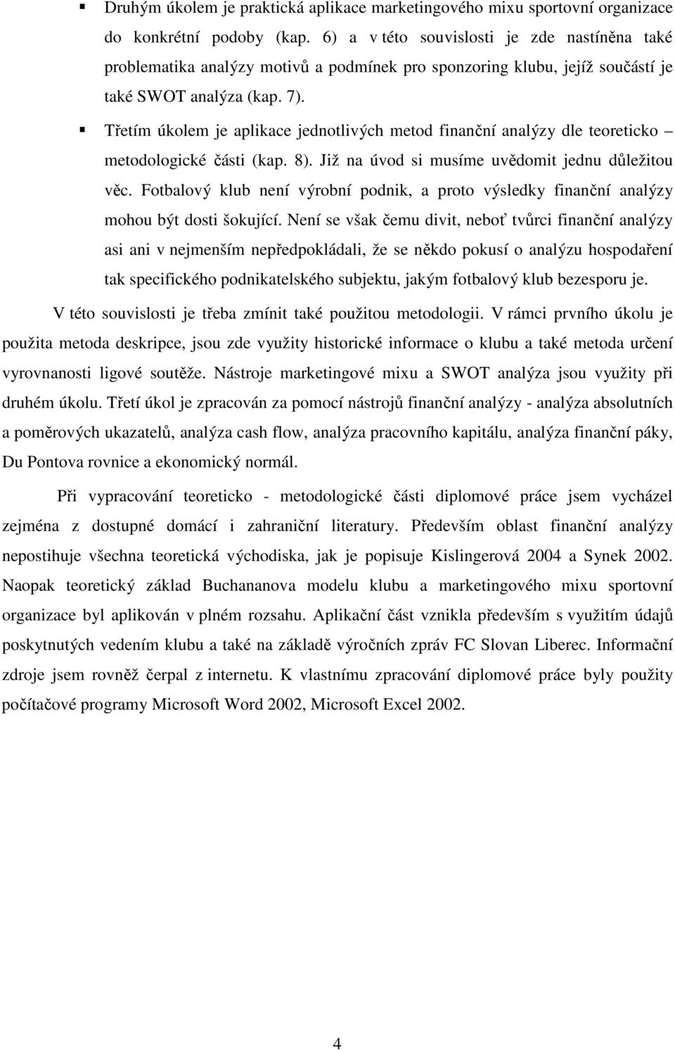 Třetím úkolem je aplikace jednotlivých metod finanční analýzy dle teoreticko metodologické části (kap. 8). Již na úvod si musíme uvědomit jednu důležitou věc.