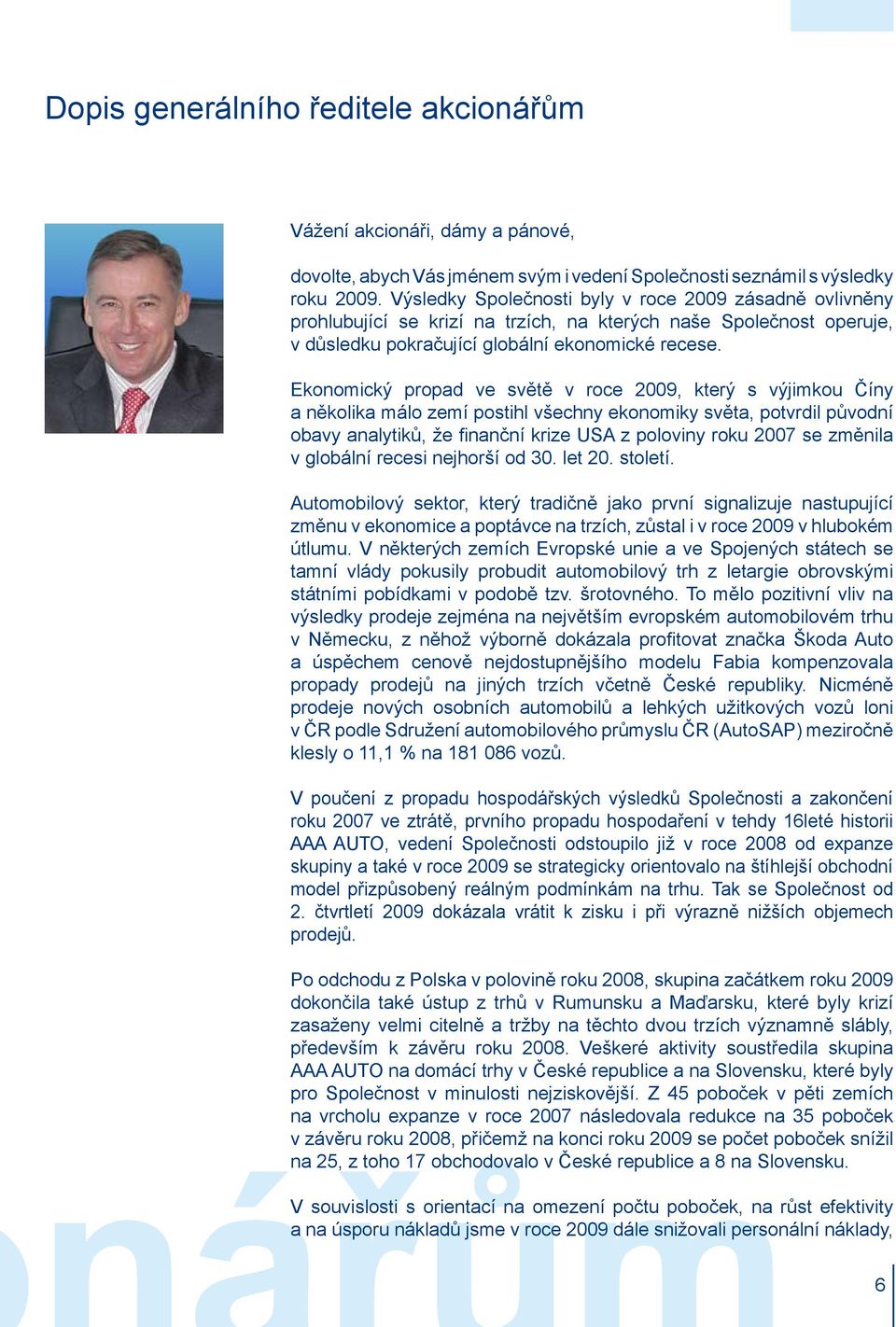 Ekonomický propad ve světě v roce 2009, který s výjimkou Číny a několika málo zemí postihl všechny ekonomiky světa, potvrdil původní obavy analytiků, že finanční krize USA z poloviny roku 2007 se