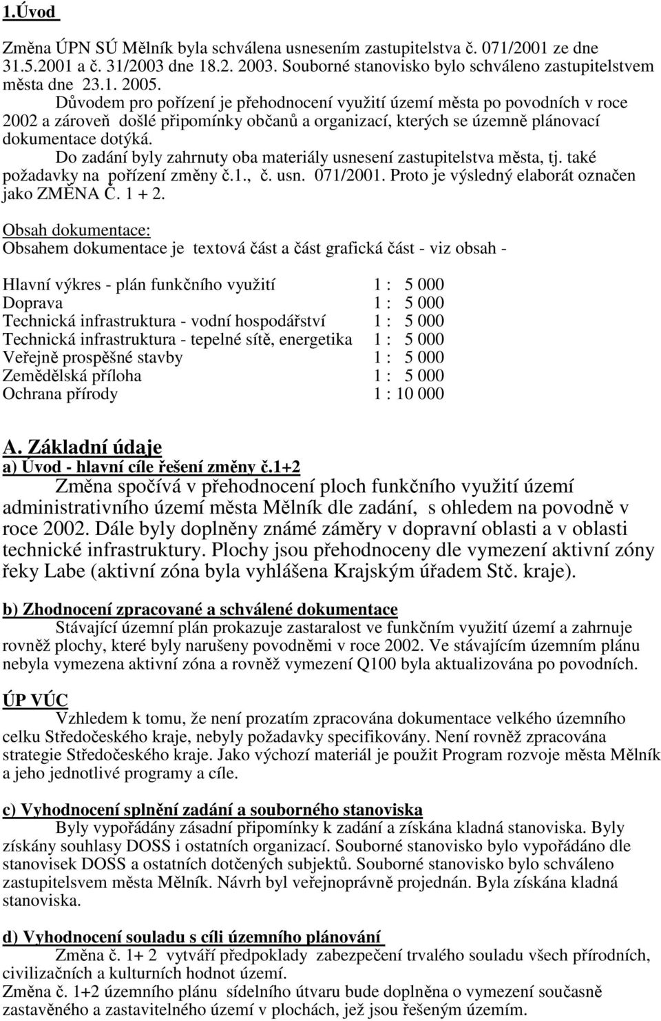 Do zadání byly zahrnuty oba materiály usnesení zastupitelstva města, tj. také požadavky na pořízení změny č.1., č. usn. 071/2001. Proto je výsledný elaborát označen jako ZMĚNA Č. 1 + 2.