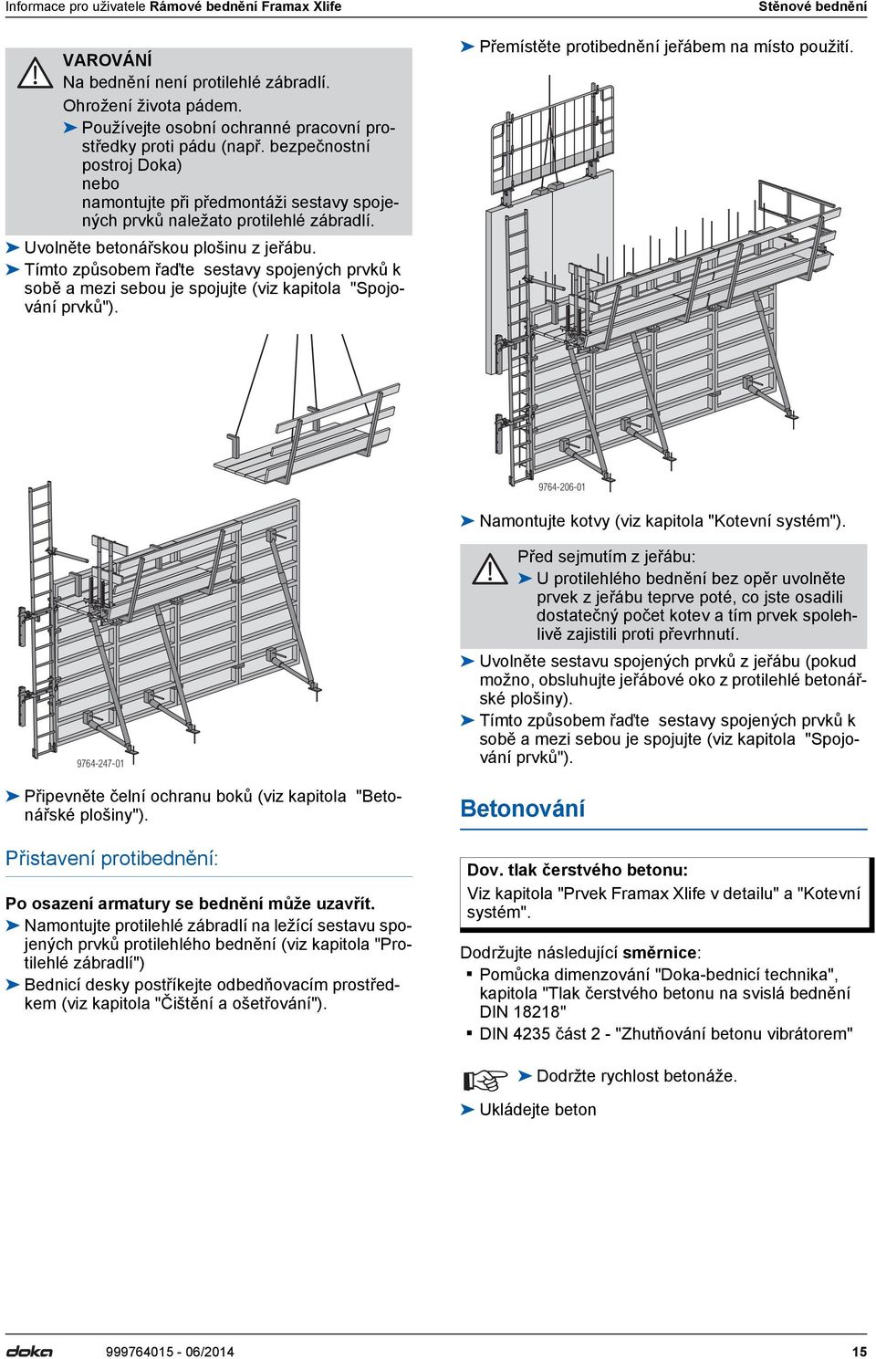 Tímto způsobem řďte sestvy spojených prvků k sobě mezi sebou je spojujte (viz kpitol "Spojování prvků"). Stěnové bednění Přemístěte protibednění jeřábem n místo použití.