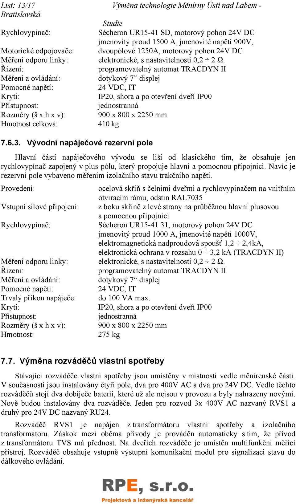 Řízení: programovatelný automat TRACDYN II Měření a ovládání: dotykový 7 displej Pomocné napětí: 24 VDC, IT Krytí: IP20, shora a po otevření dveří IP00 Přístupnost: jednostranná Rozměry (š x h x v):