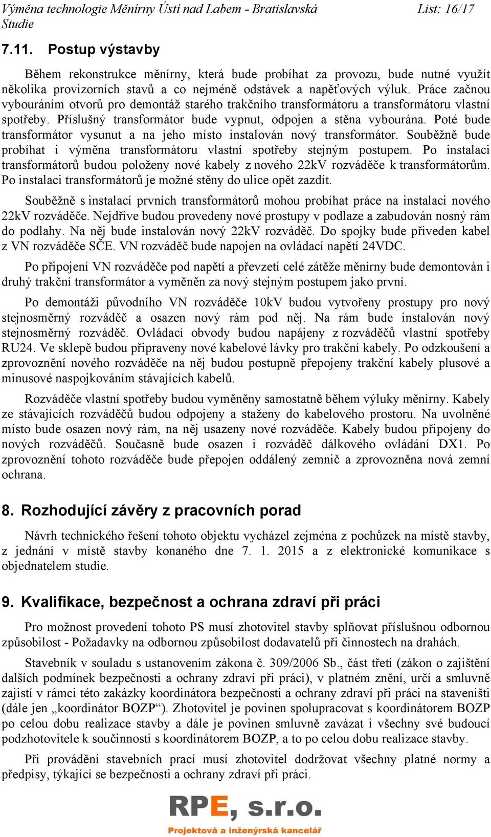 Práce začnou vybouráním otvorů pro demontáž starého trakčního transformátoru a transformátoru vlastní spotřeby. Příslušný transformátor bude vypnut, odpojen a stěna vybourána.