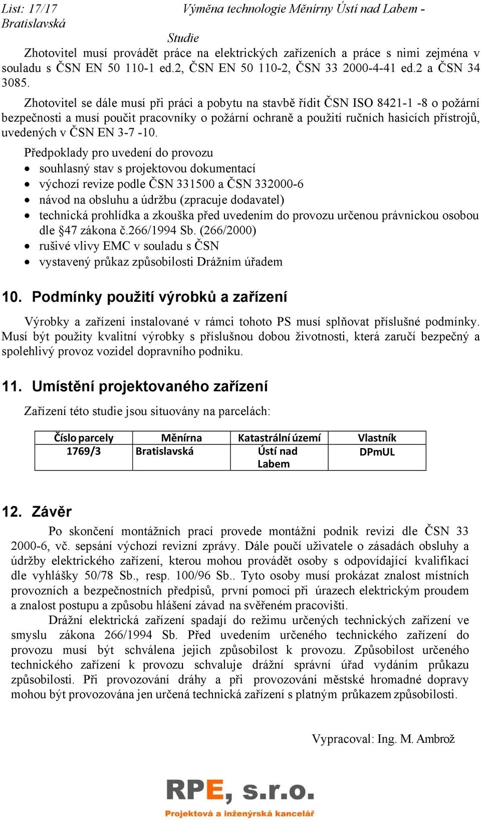 Zhotovitel se dále musí při práci a pobytu na stavbě řídit ČSN ISO 8421-1 -8 o požární bezpečnosti a musí poučit pracovníky o požární ochraně a použití ručních hasicích přístrojů, uvedených v ČSN EN