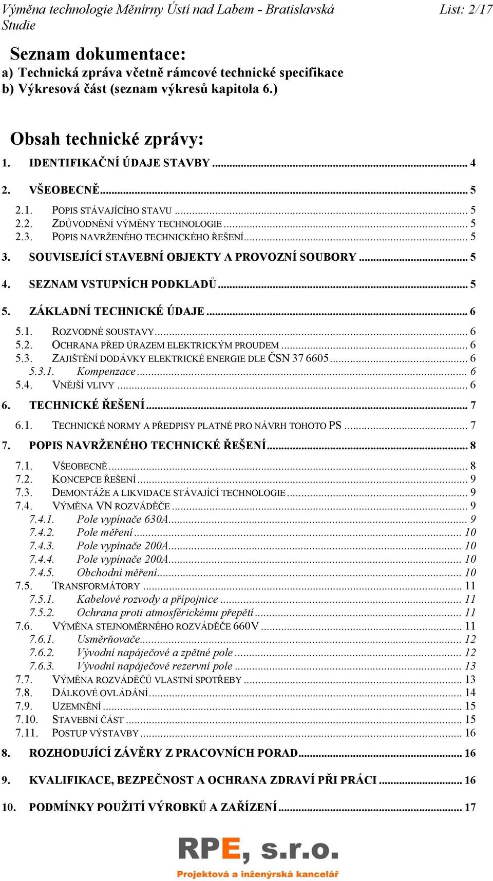 SOUVISEJÍCÍ STAVEBNÍ OBJEKTY A PROVOZNÍ SOUBORY... 5 4. SEZNAM VSTUPNÍCH PODKLADŮ... 5 5. ZÁKLADNÍ TECHNICKÉ ÚDAJE... 6 5.1. ROZVODNÉ SOUSTAVY... 6 5.2. OCHRANA PŘED ÚRAZEM ELEKTRICKÝM PROUDEM... 6 5.3.