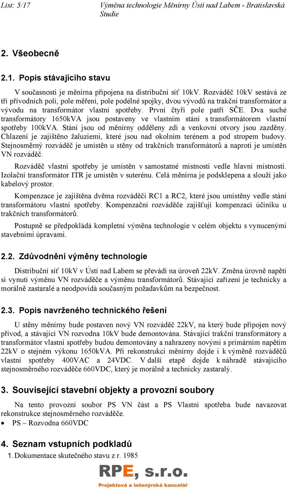 Dva suché transformátory 1650kVA jsou postaveny ve vlastním stání s transformátorem vlastní spotřeby 100kVA. Stání jsou od měnírny odděleny zdí a venkovní otvory jsou zazděny.