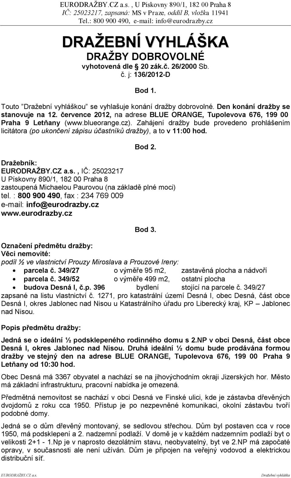 Zahájení dražby bude provedeno prohlášením licitátora (po ukončení zápisu účastníků dražby), a to v 11:00 hod. Bod 2.