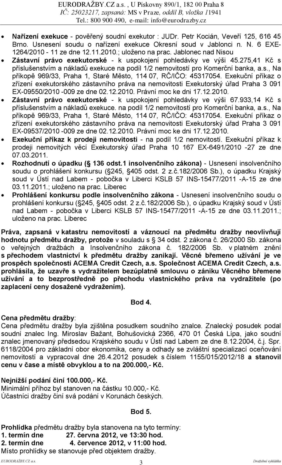 275,41 Kč s příslušenstvím a nákladů exekuce na podíl 1/2 nemovitostí pro Komerční banka, a.s., Na příkopě 969/33, Praha 1, Staré Město, 114 07, RČ/IČO: 45317054.