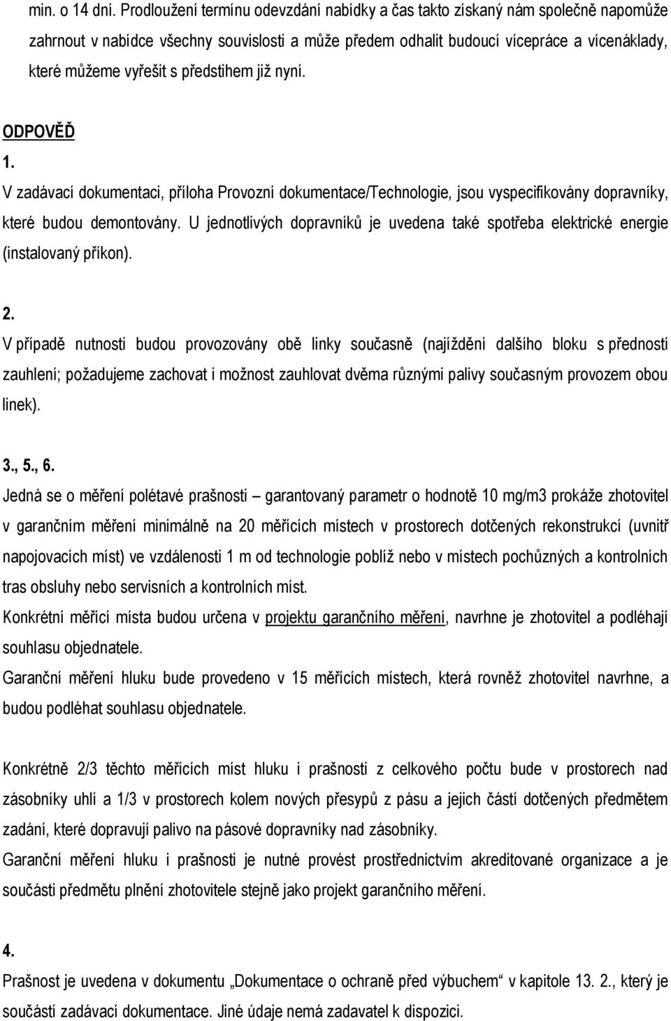 předstihem již nyní. ODPOVĚĎ 1. V zadávací dokumentaci, příloha Provozní dokumentace/technologie, jsou vyspecifikovány dopravníky, které budou demontovány.