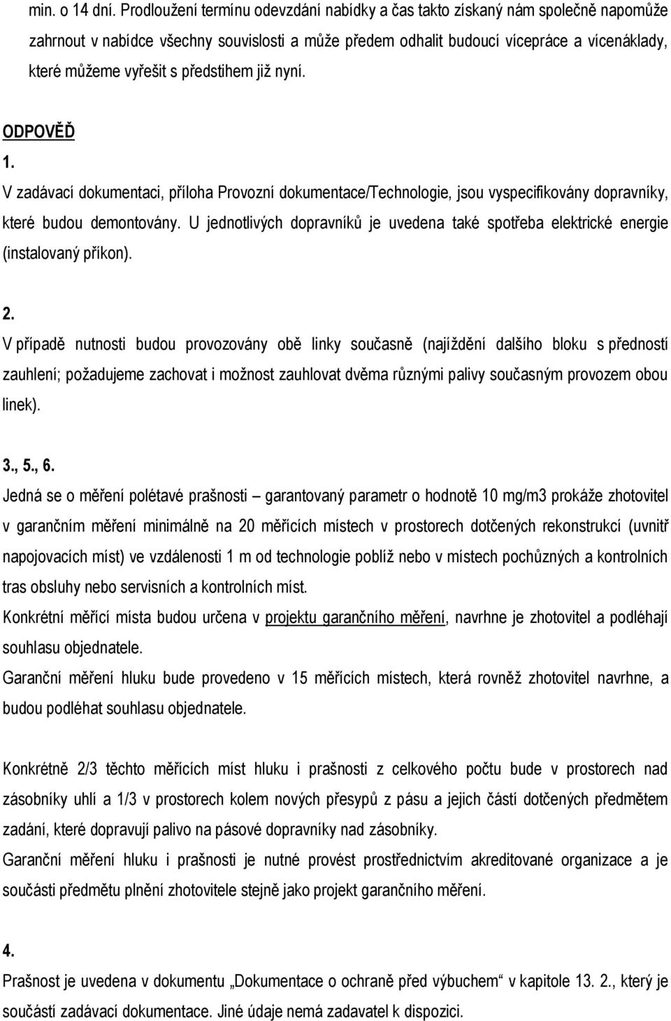 předstihem již nyní. ODPOVĚĎ 1. V zadávací dokumentaci, příloha Provozní dokumentace/technologie, jsou vyspecifikovány dopravníky, které budou demontovány.