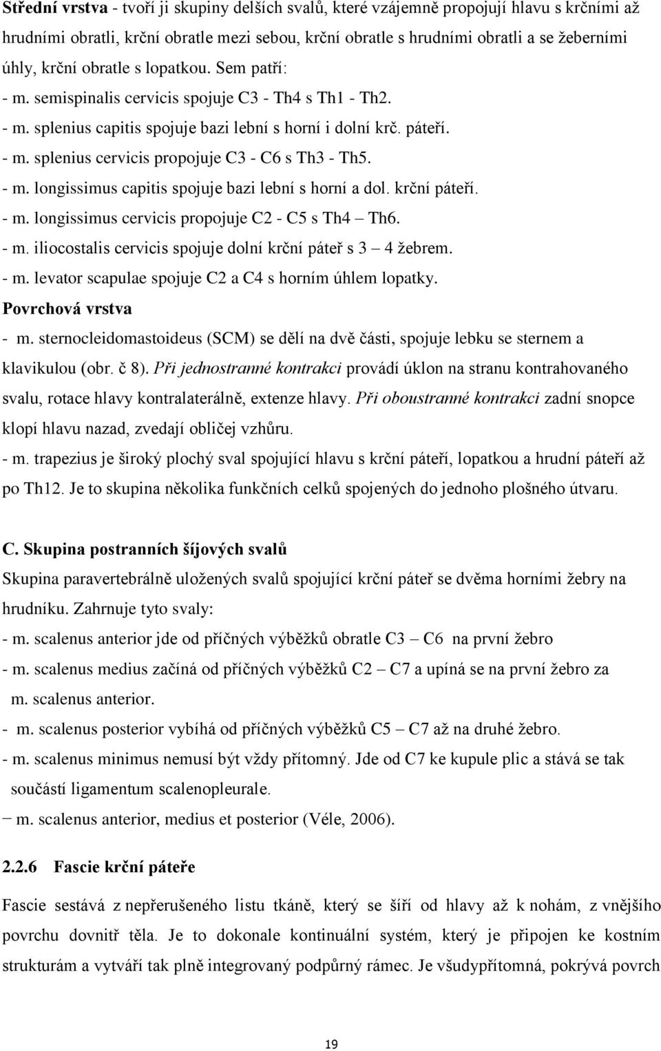 - m. longissimus capitis spojuje bazi lební s horní a dol. krční páteří. - m. longissimus cervicis propojuje C2 - C5 s Th4 Th6. - m. iliocostalis cervicis spojuje dolní krční páteř s 3 4 žebrem. - m. levator scapulae spojuje C2 a C4 s horním úhlem lopatky.