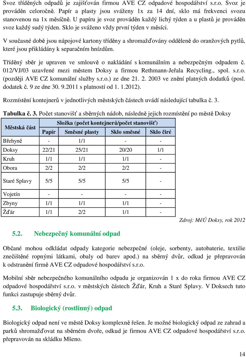 V současné době jsou nápojové kartony tříděny a shromažďovány odděleně do oranžových pytlů, které jsou přikládány k separačním hnízdům.