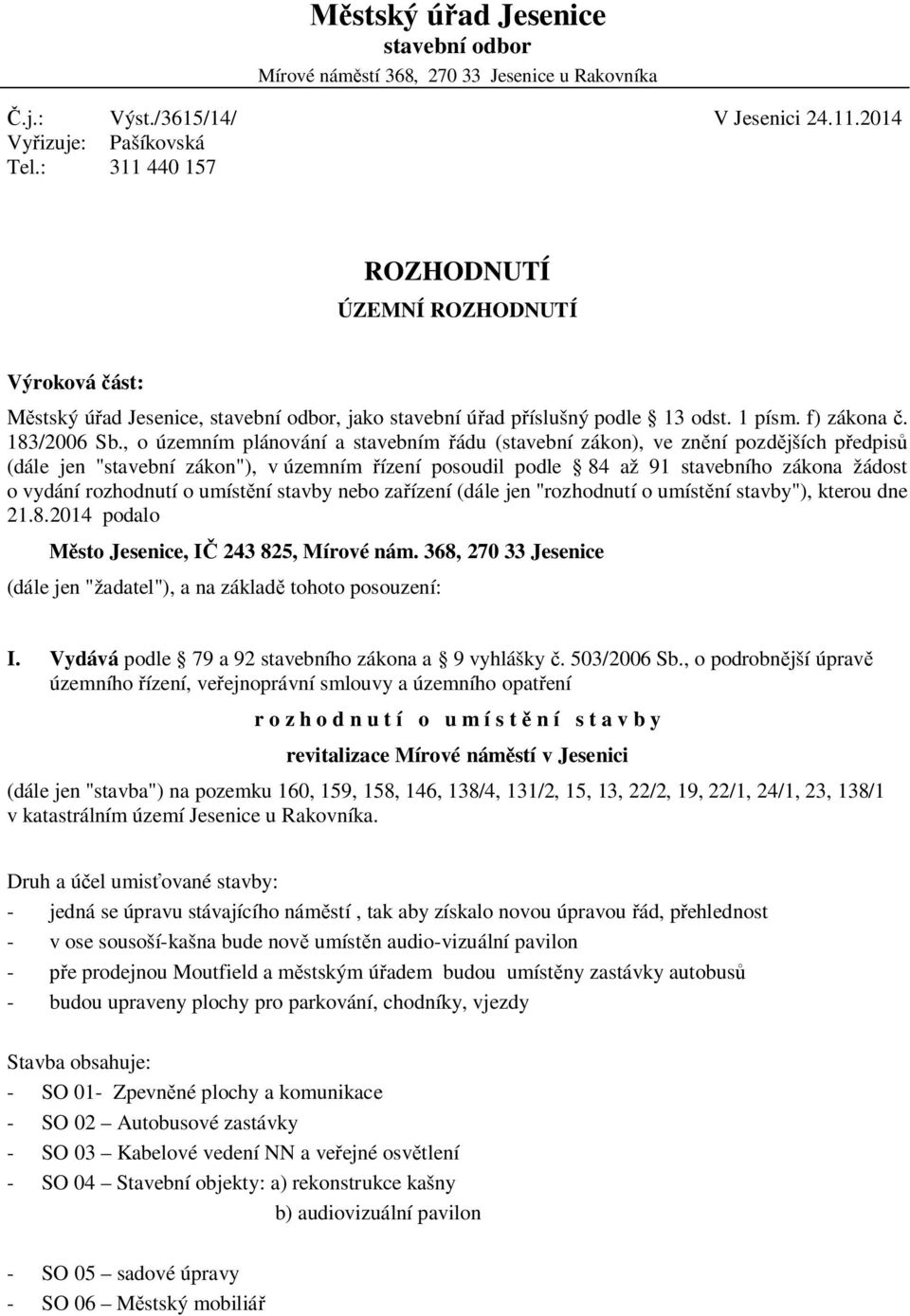 , o územním plánování a stavebním ádu (stavební zákon), ve zn ní pozd jších p edpis (dále jen "stavební zákon"), v územním ízení posoudil podle 84 až 91 stavebního zákona žádost o vydání rozhodnutí o