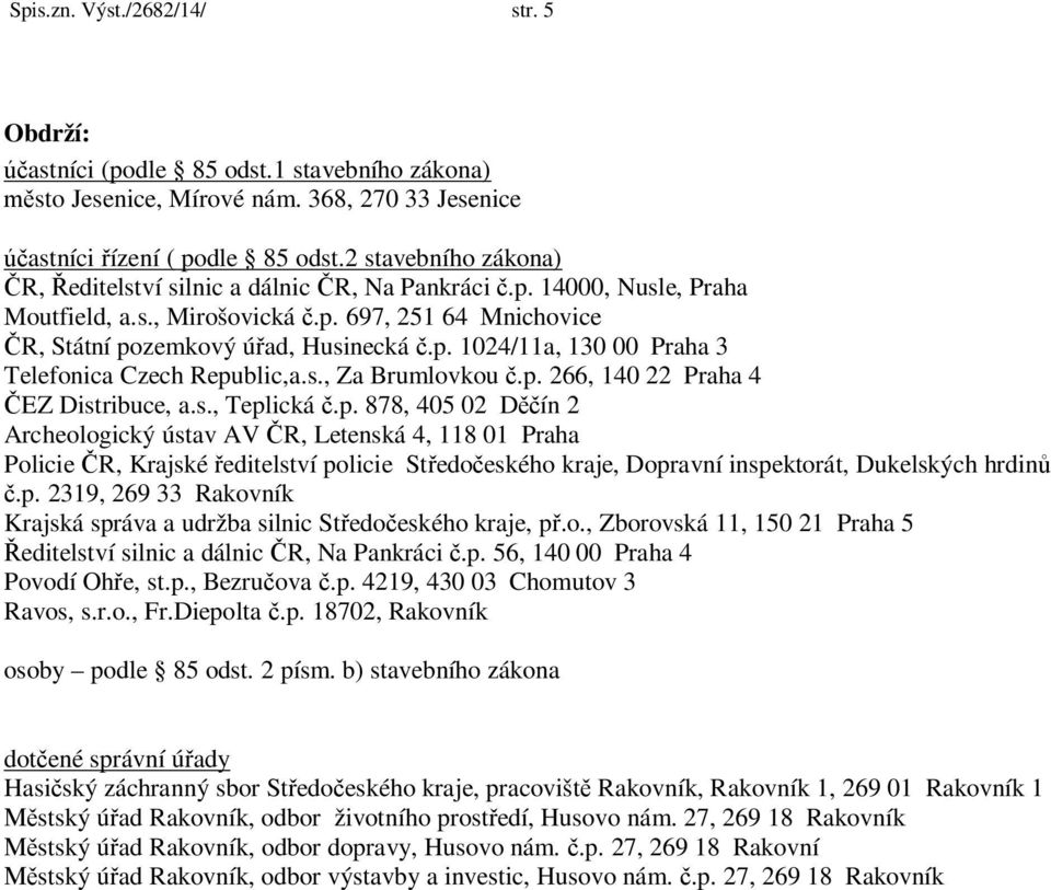 s., Za Brumlovkou.p. 266, 140 22 Praha 4 EZ Distribuce, a.s., Teplická.p. 878, 405 02 D ín 2 Archeologický ústav AV R, Letenská 4, 118 01 Praha Policie R, Krajské editelství policie St edo eského kraje, Dopravní inspektorát, Dukelských hrdin.