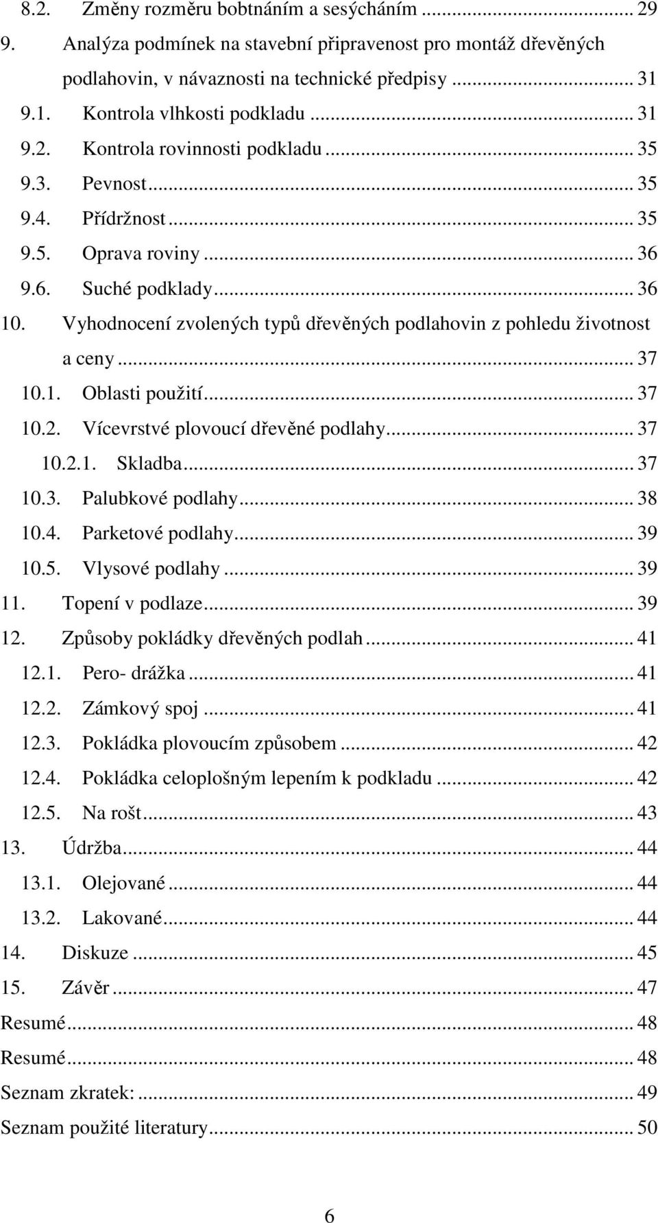 Vyhodnocení zvolených typů dřevěných podlahovin z pohledu životnost a ceny... 37 10.1. Oblasti použití... 37 10.2. Vícevrstvé plovoucí dřevěné podlahy... 37 10.2.1. Skladba... 37 10.3. Palubkové podlahy.