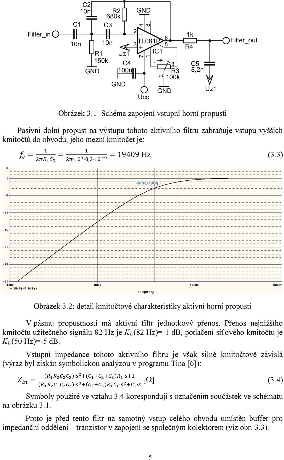 Přenos nejnižšího kmitočtu užitečného signálu 82 Hz je K U (82 Hz)=-1 db, potlačení síťového kmitočtu je K U (50 Hz)=-5 db.