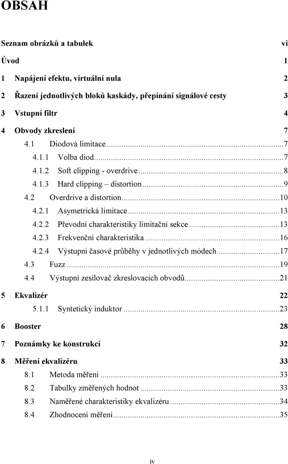 .. 13 4.2.3 Frekvenční charakteristika... 16 4.2.4 Výstupní časové průběhy v jednotlivých módech... 17 4.3 Fuzz... 19 4.4 Výstupní zesilovač zkreslovacích obvodů... 21 5 Ekvalizér 22 5.1.1 Syntetický induktor.