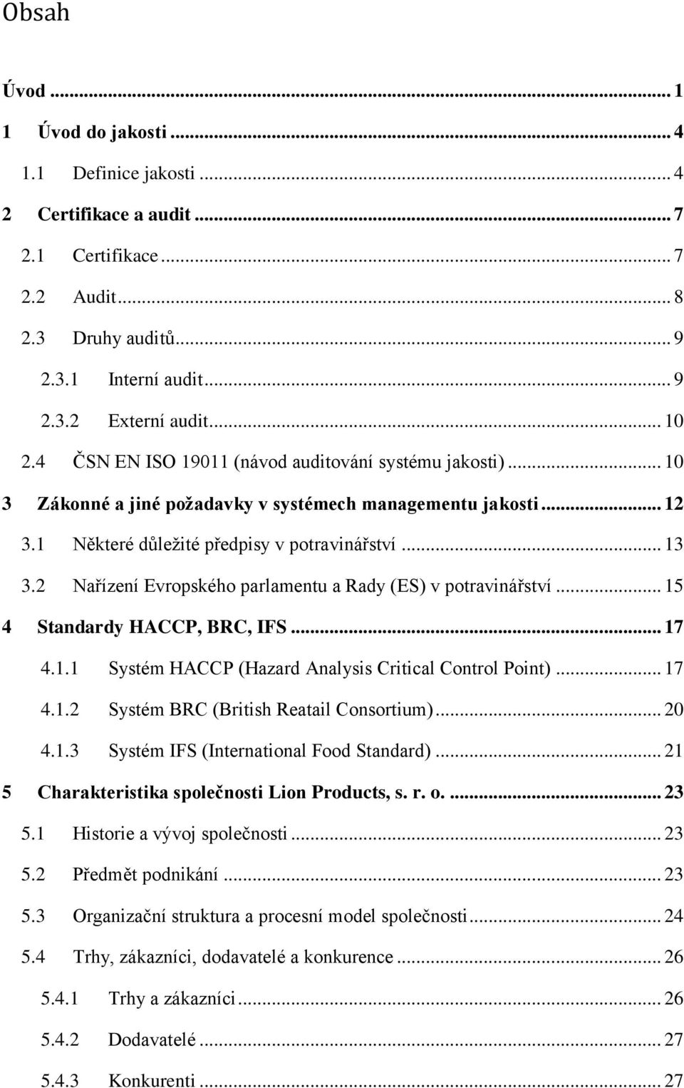 2 Nařízení Evropského parlamentu a Rady (ES) v potravinářství... 15 4 Standardy HACCP, BRC, IFS... 17 4.1.1 Systém HACCP (Hazard Analysis Critical Control Point)... 17 4.1.2 Systém BRC (British Reatail Consortium).