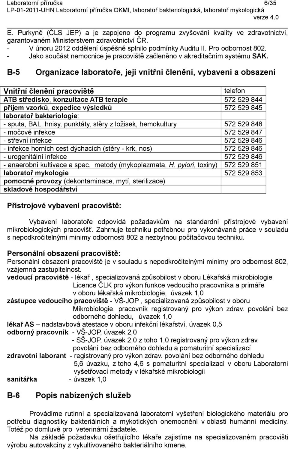 B-5 Organizace laboratoře, její vnitřní členění, vybavení a obsazení Vnitřní členění pracoviště telefon ATB středisko, konzultace ATB terapie 572 529 844 příjem vzorků, expedice výsledků 572 529 845