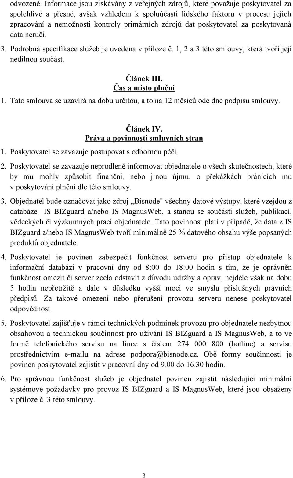 primárních zdrojů dat poskytovatel za poskytovaná data neručí. 3. Podrobná specifikace služeb je uvedena v příloze č. 1, 2 a 3 této smlouvy, která tvoří její nedílnou součást. Článek III.