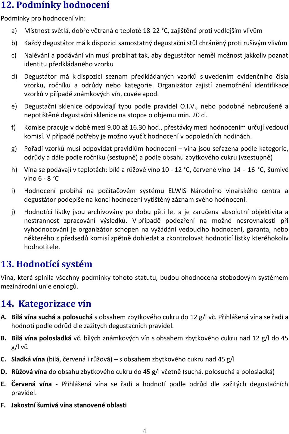 předkládaných vzorků s uvedením evidenčního čísla vzorku, ročníku a odrůdy nebo kategorie. Organizátor zajistí znemožnění identifikace vzorků v případě známkových vín, cuvée apod.