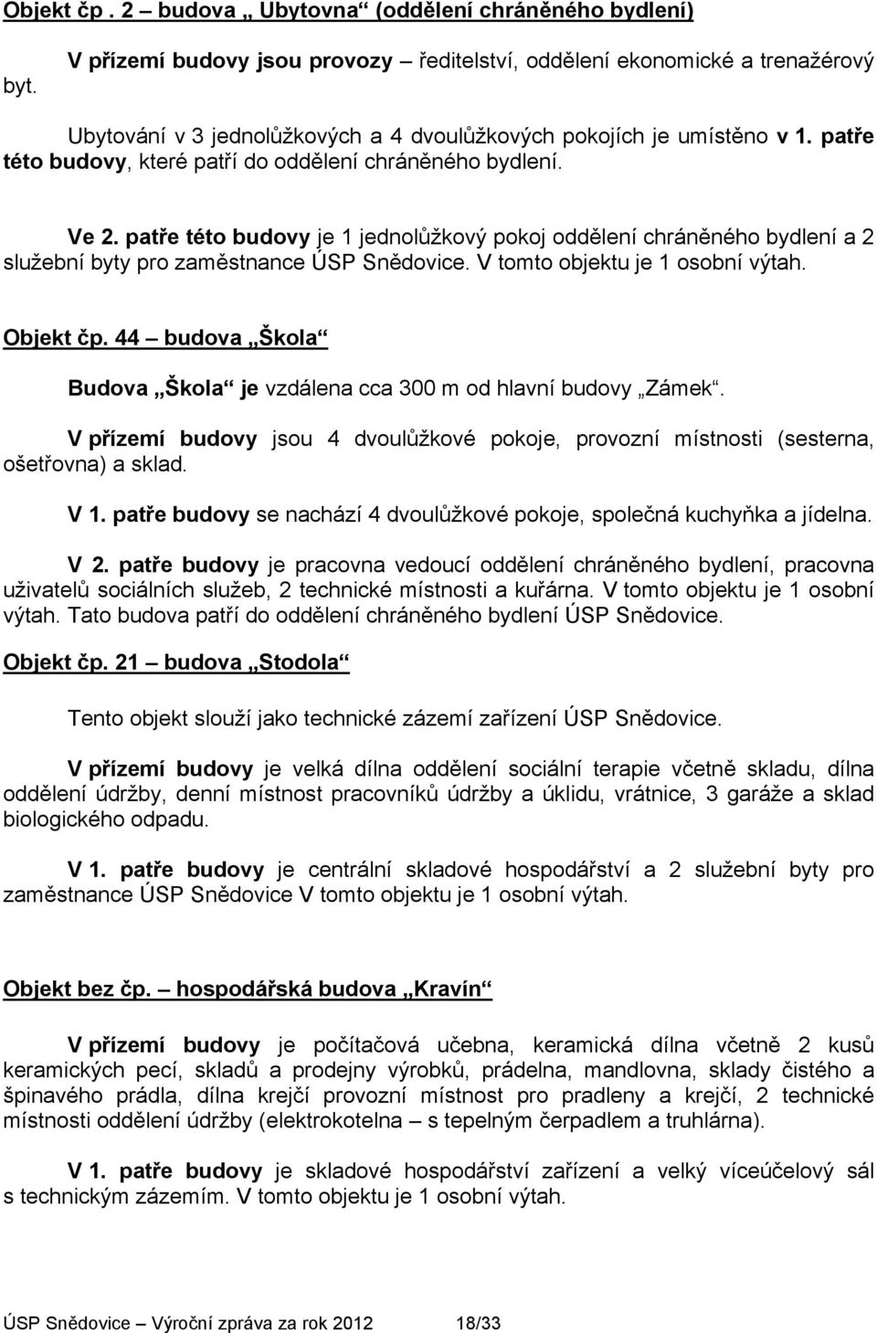 patře této budovy je jednolůžkový pokoj oddělení chráněného bydlení a služební byty pro zaměstnance ÚSP Snědovice. V tomto objektu je osobní výtah. Objekt čp.