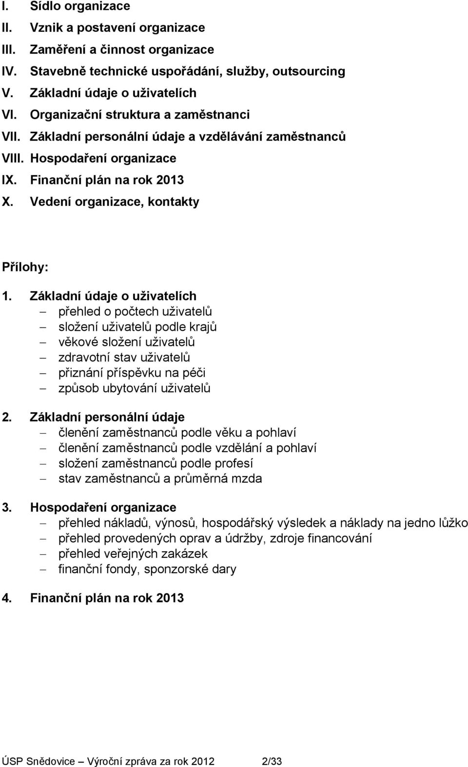 Základní údaje o uživatelích přehled o počtech uživatelů složení uživatelů podle krajů věkové složení uživatelů zdravotní stav uživatelů přiznání příspěvku na péči způsob ubytování uživatelů.