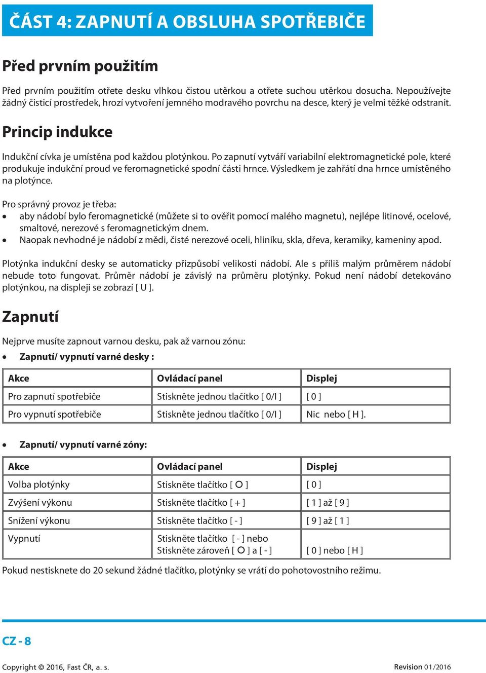 Po zapnutí vytváří variabilní elektromagnetické pole, které produkuje indukční proud ve feromagnetické spodní části hrnce. Výsledkem je zahřátí dna hrnce umístěného na plotýnce.