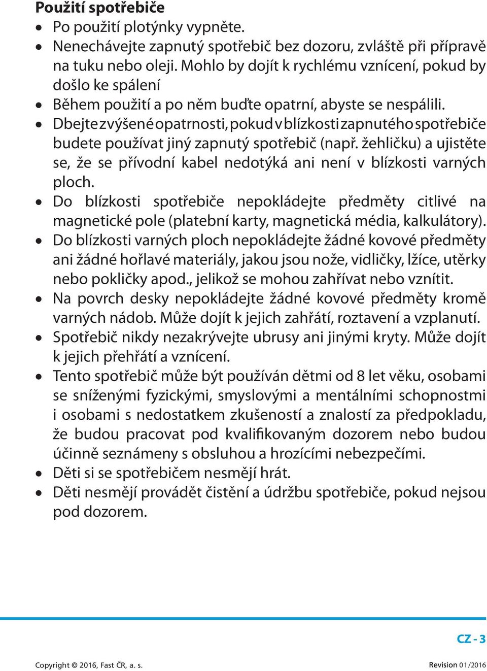 Dbejte zvýšené opatrnosti, pokud v blízkosti zapnutého spotřebiče budete používat jiný zapnutý spotřebič (např.