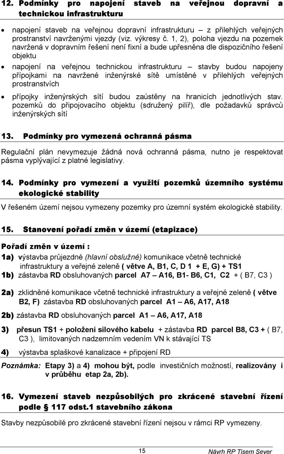 1, 2), poloha vjezdu na pozemek navržená v dopravním řešení není fixní a bude upřesněna dle dispozičního řešení objektu napojení na veřejnou technickou infrastrukturu stavby budou napojeny přípojkami