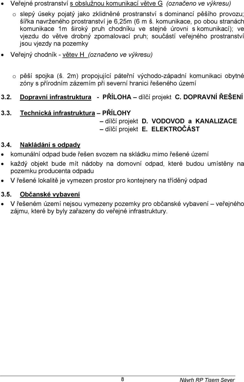 Veřejný chodník - větev H (označeno ve výkresu) o pěší spojka (š. 2m) propojující páteřní východo-západní komunikaci obytné zóny s přírodním zázemím při severní hranici řešeného území 3.2. Dopravní infrastruktura - PŘÍLOHA dílčí projekt C.