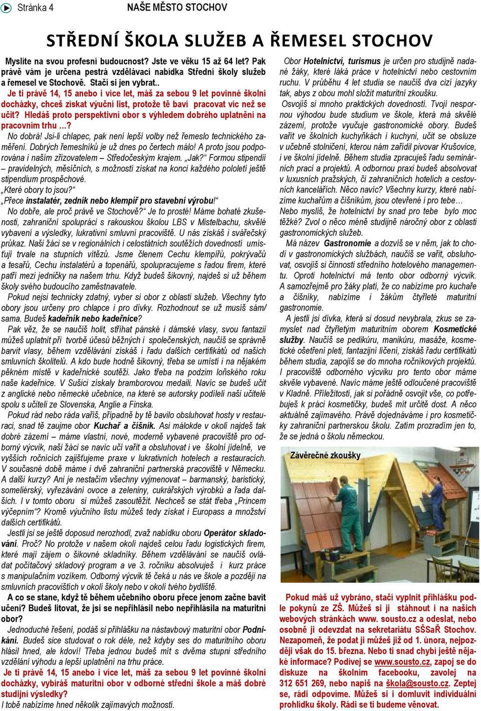 . Je ti právě 14, 15 anebo i více let, máš za sebou 9 let povinné školní docházky, chceš získat výuční list, protože tě baví pracovat víc než se učit?