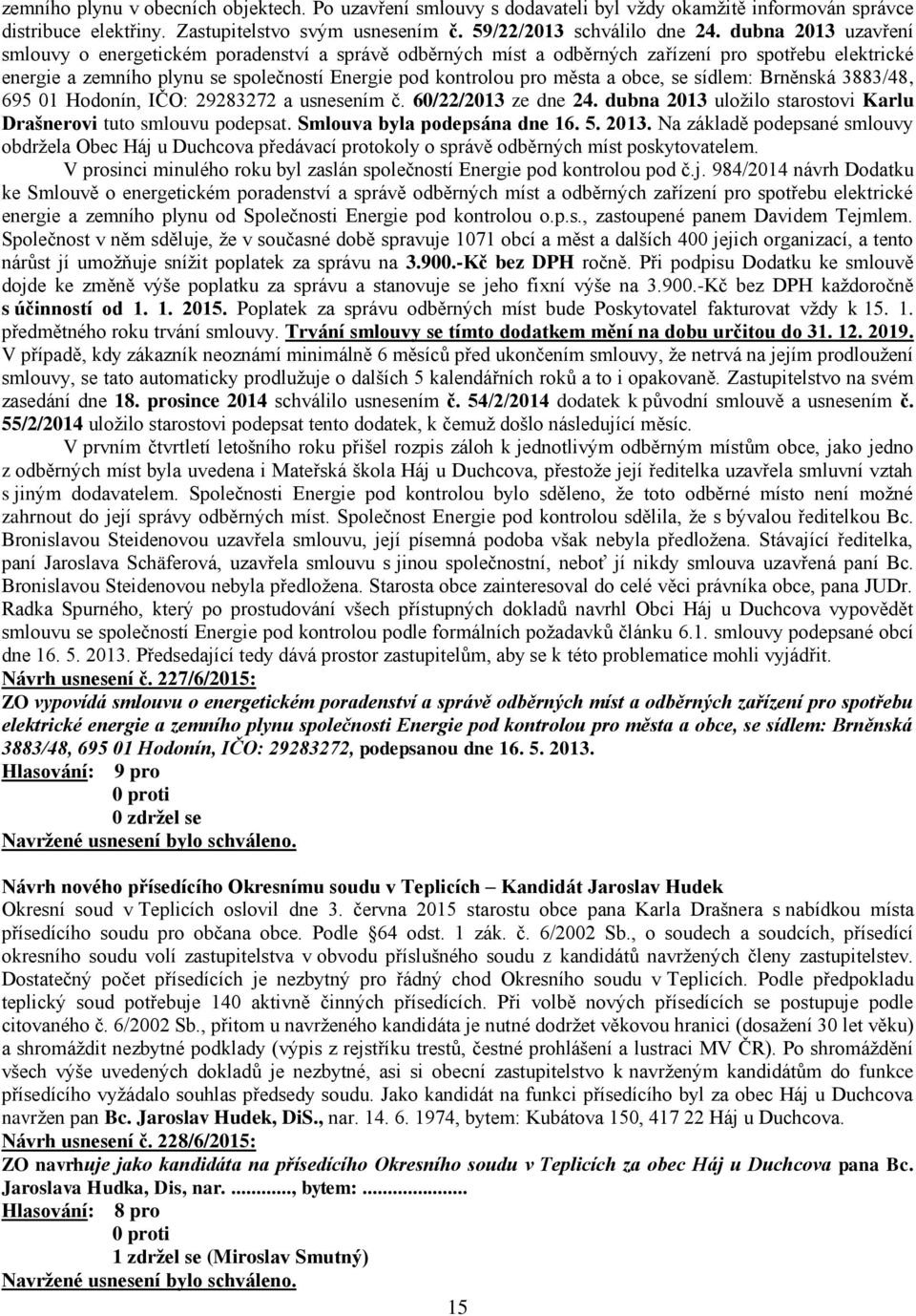 obce, se sídlem: Brněnská 3883/48, 695 01 Hodonín, IČO: 29283272 a usnesením č. 60/22/2013 ze dne 24. dubna 2013 uložilo starostovi Karlu Drašnerovi tuto smlouvu podepsat.