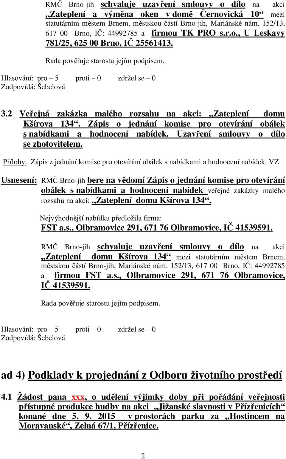 2 Veřejná zakázka malého rozsahu na akci: Zateplení domu Kšírova 134. Zápis o jednání komise pro otevírání obálek s nabídkami a hodnocení nabídek. Uzavření smlouvy o dílo se zhotovitelem.