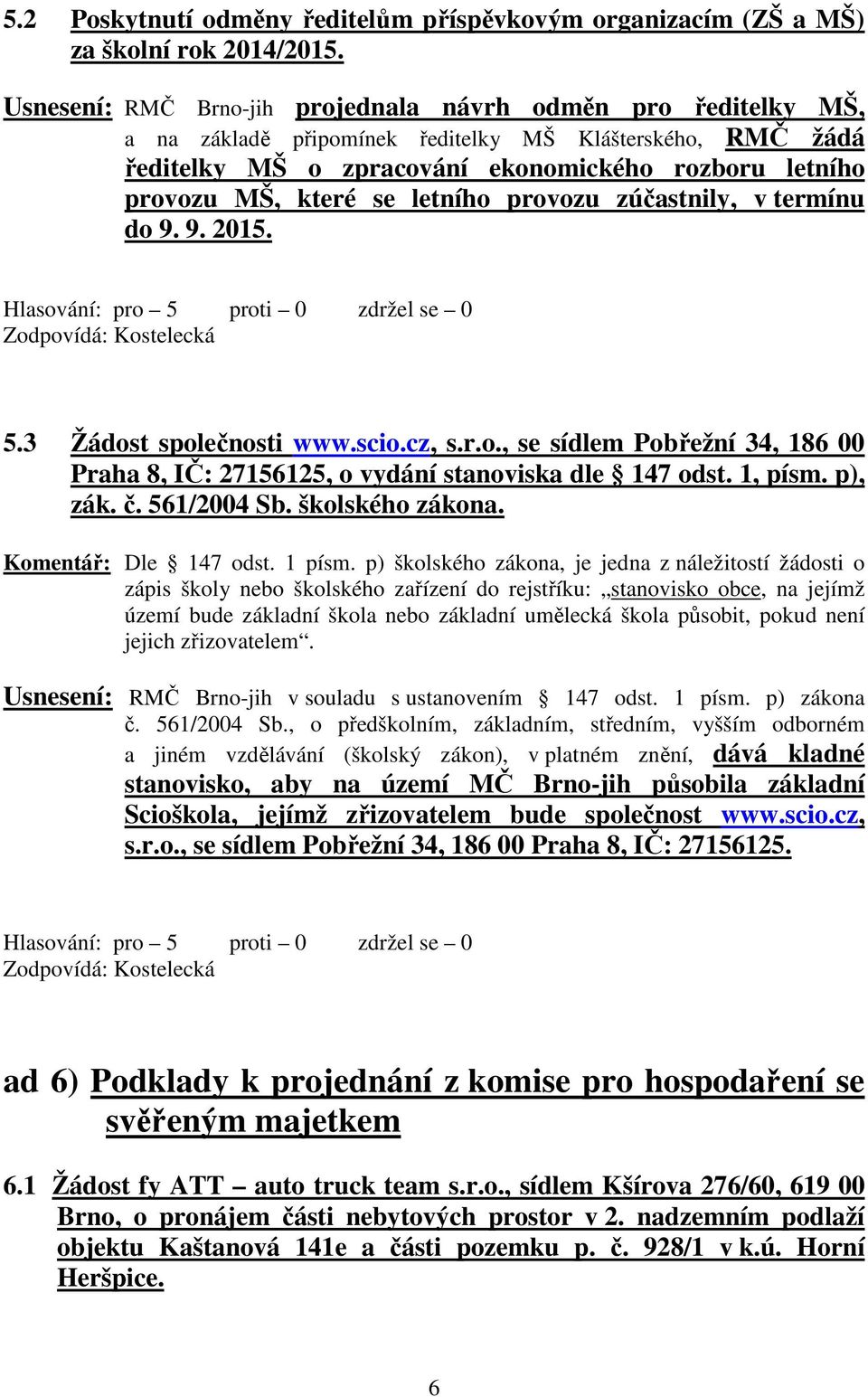 letního provozu zúčastnily, v termínu do 9. 9. 2015. Zodpovídá: Kostelecká 5.3 Žádost společnosti www.scio.cz, s.r.o., se sídlem Pobřežní 34, 186 00 Praha 8, IČ: 27156125, o vydání stanoviska dle 147 odst.