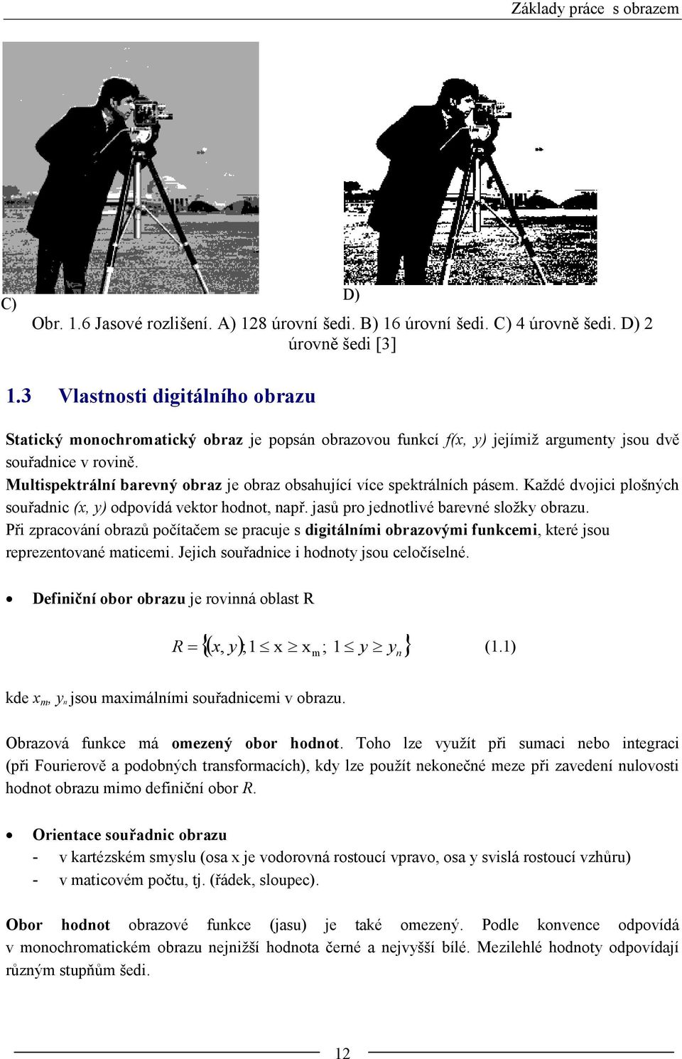 Multispektrální barevný obraz je obraz obsahující více spektrálních pásem. Každé dvojici plošných souřadnic (x, y) odpovídá vektor hodnot, např. jasů pro jednotlivé barevné složky obrazu.